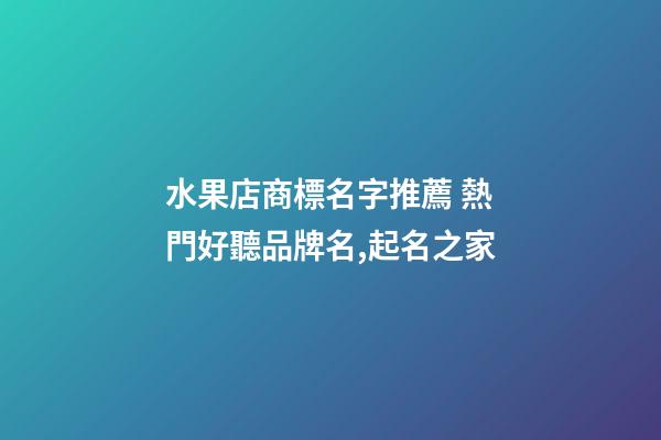 水果店商標名字推薦 熱門好聽品牌名,起名之家-第1張-店鋪起名-玄機派